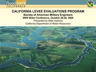 CALIFORNIA LEVEE EVALUATIONS PROGRAMSociety of American Military Engineers2009 Water Conference, October 26-28, 2009Presented by Mike InamineCalifornia Department of Water Resources 