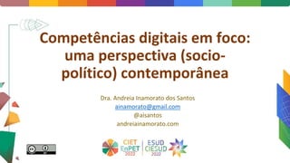 Competências digitais em foco:
uma perspectiva (socio-
político) contemporânea
Dra. Andreia Inamorato dos Santos
ainamorato@gmail.com
@aisantos
andreiainamorato.com
 