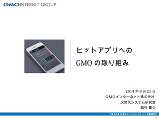 2014年8月25日 
1 
ＧＭＯインターネット株式会社 
次世代システム研究室 
稲守 貴久 
ヒットアプリへの 
GMOの取り組み 
 