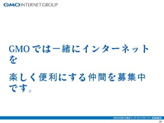 46 
GMOでは一緒にインターネット 
を 
楽しく便利にする仲間を募集中 
です。 
 