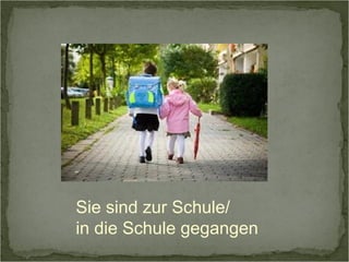 Sie sind zur Schule/ 
in die Schule gegangen 
 