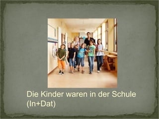 Die Kinder waren in der Schule 
(In+Dat) 
 
