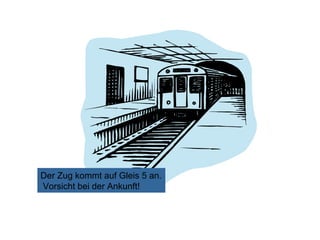 Der Zug kommt auf Gleis 5 an.
Vorsicht bei der Ankunft!

 