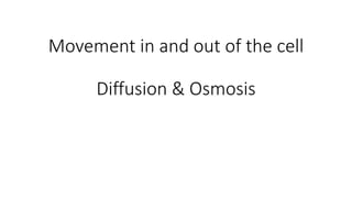 Movement in and out of the cell
Diffusion & Osmosis
 