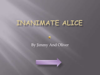 Inanimate Alice By Jimmy And Oliver 