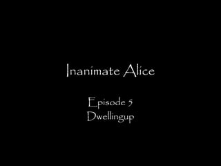 Inanimate Alice
Episode 5
Dwellingup

 