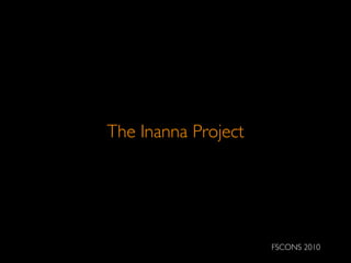 The Inanna Project
FSCONS 2010
 