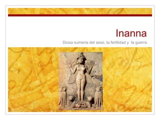 Inanna
Diosa sumeria del sexo, la fertilidad y la guerra
 