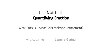 Andrea James Jasmine Gartner
In a Nutshell:
Quantifying Emotion
What Does ROI Mean For Employee Engagement?
 