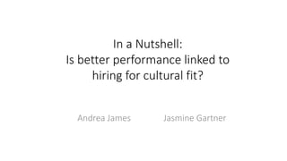 Andrea James Jasmine Gartner
In a Nutshell:
Is better performance linked to
hiring for cultural fit?
 