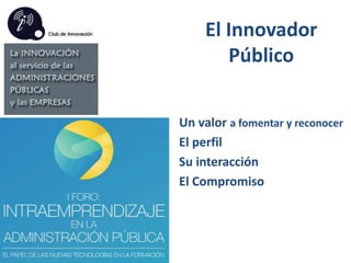 El Innovador
Público
Un valor a fomentar y reconocer
El perfil
Su interacción
El Compromiso

 