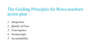 The Guiding Principles for Rewa newborn
action plan
1. Integration
2. Quality of Care
3. Convergence
4. Partnerships
5. Accountability
 