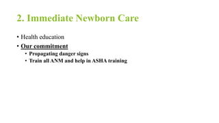 2. Immediate Newborn Care
• Health education
• Our commitment
• Propagating danger signs
• Train all ANM and help in ASHA training
 