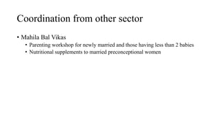 • Mahila Bal Vikas
• Parenting workshop for newly married and those having less than 2 babies
• Nutritional supplements to married preconceptional women
Coordination from other sector
 