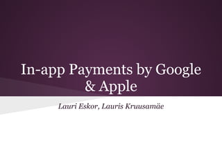 In-app Payments by Google
         & Apple
     Lauri Eskor, Lauris Kruusamäe
 