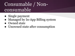 Consumable / Non-
consumable
●   Single payment
●   Managed by In-App Billing system
●   Owned state
●   Unowned state after consumption
 