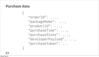 Purchase data
25
{
“orderId”: ...,
“packageName”: ...,
“productId”: ...,
“purchaseTime”: ...,
“purchaseState”: ...,
“developerPayload”, ...,
“purchaseToken”: ...
}
Monday, May 20,
 