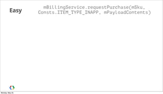 Easy
mBillingService.requestPurchase(mSku,
Consts.ITEM_TYPE_INAPP, mPayloadContents)
Monday, May 20,
 