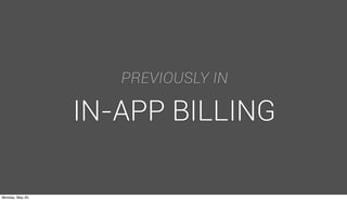3
PREVIOUSLY IN
IN-APP BILLING
Monday, May 20,
 