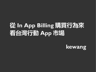 從 In App Billing 購買行為來
看台灣行動 App 市場

                kewang
 