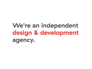 We're an independent
design & development
agency.
 