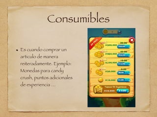 Consumibles
Es cuando comprar un
articulo de manera
reiteradamente. Ejemplo:
Monedas para candy
crush, puntos adicionales
de experiencia …
 