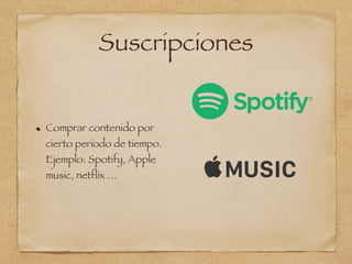 Suscripciones
Comprar contenido por
cierto periodo de tiempo.
Ejemplo: Spotify, Apple
music, netflix …
 