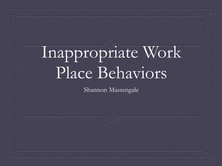 Inappropriate Work 
Place Behaviors 
Shannon Massengale 
 