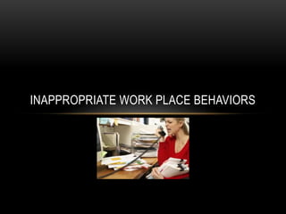 INAPPROPRIATE WORK PLACE BEHAVIORS 
 
