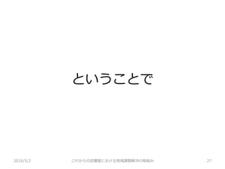 ということで
2016/5/2 これからの図書館における地域課題解決の取組み 27
 