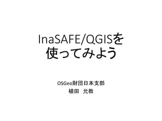 InaSAFE/QGISを
使ってみよう
OSGeo財団日本支部
植田 允教
 