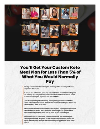 You’ll Get Your Custom Keto
Meal Plan for Less Than 5% of
What You Would Normally
Pay
Having a personalized nutrition plan...