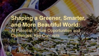 Shaping a Greener, Smarter,
and More Beautiful World:
AI Potential, Future Opportunities and
Challenges, Key Concepts
www.thevintagenews.com
 