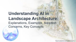 reddit.com/r/LandscapeArchitecture/comments/12h2821
/beautiful_landscape_and_urban_plans_by_midjourney
Understanding AI in
Landscape Architecture:
Explanations, Examples, Adoption
Concerns, Key Concepts
 