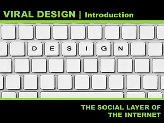VIRAL DESIGN | Introduction
THE SOCIAL LAYER OF
THE INTERNET
 