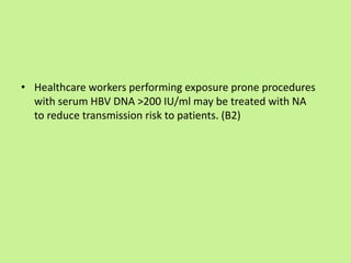 • Healthcare workers performing exposure prone procedures
with serum HBV DNA >200 IU/ml may be treated with NA
to reduce transmission risk to patients. (B2)
 