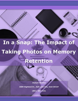 In a Snap: The Impact of
Taking Photos on Memory
Retention
Jaylynn Studios
3689 Highland Dr., Salt Lake City, Utah 84107
(801) 487-4151
 