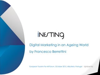 Digital Marketing in an Ageing World
by Francesco Berrettini
European Tourism For All Forum, October 2015, Albufeira, Portugal
 