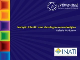 Natação Infantil: uma abordagem mercadológica
Rafaele Madormo
 