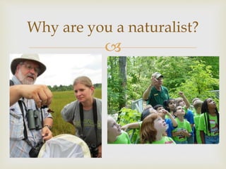 
Why are you a naturalist?
 