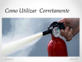 Como Utilizar Corretamente
5/5/2015Footer Text 11
 