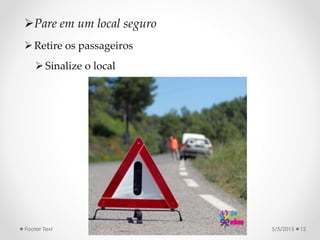 5/5/2015Footer Text 12
Retire os passageiros
Sinalize o local
Pare em um local seguro
 