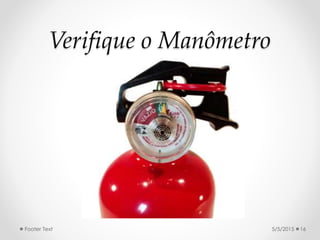 Verifique o Manômetro
5/5/2015Footer Text 16
 
