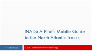 iNATS: A Pilot's Mobile Guide
                   to the North Atlantic Tracks
www.extentia.com   © 2012 Extentia Information Technology
 