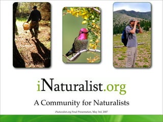 A Community for Naturalists
      iNaturalist.org Final Presentation, May 3rd, 2007