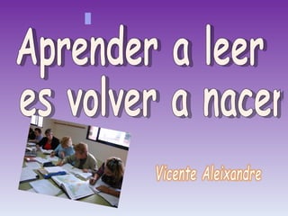 Aprender a leer es volver a nacer . 