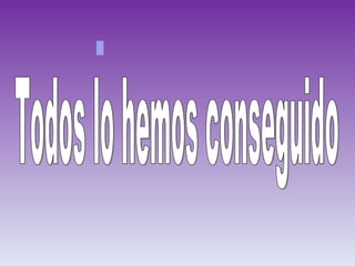 Todos lo hemos conseguido . 