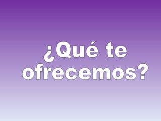 ¿Qué te  ofrecemos? 