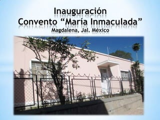 Inauguración
Convento “María Inmaculada”
Magdalena, Jal. México

 