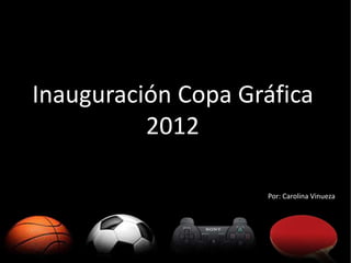 Inauguración Copa Gráfica
          2012

                    Por: Carolina Vinueza
 